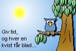 Giv tid og hver en kvist får blad